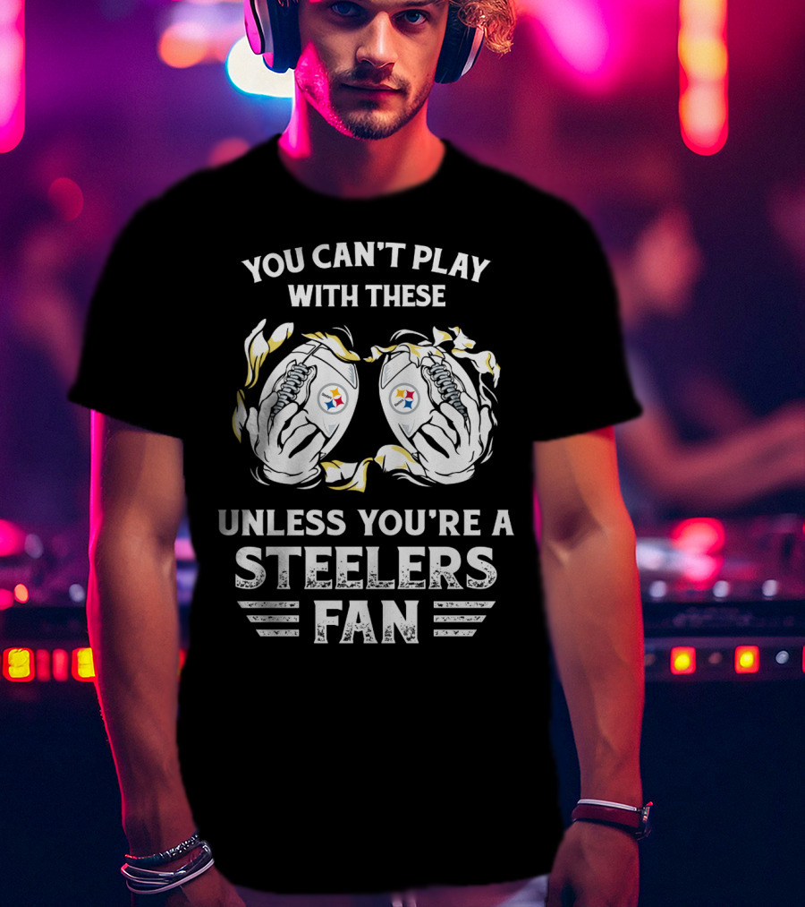 You Can't Play With These Unless You're A Steelers Fan T-Shirt