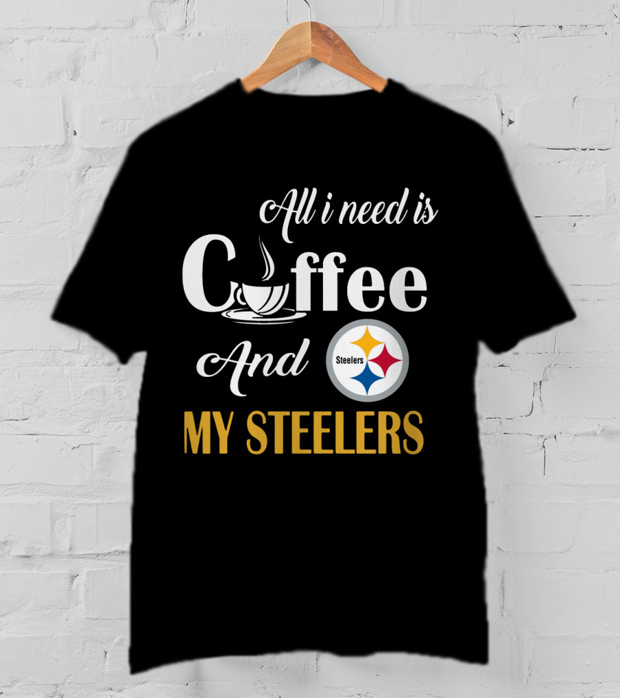 All I Need Is Coffee And My Pittsburgh Steelers T-Shirt