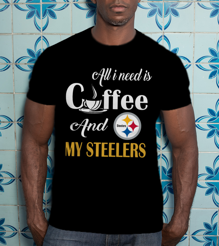 All I Need Is Coffee And My Pittsburgh Steelers T-Shirt