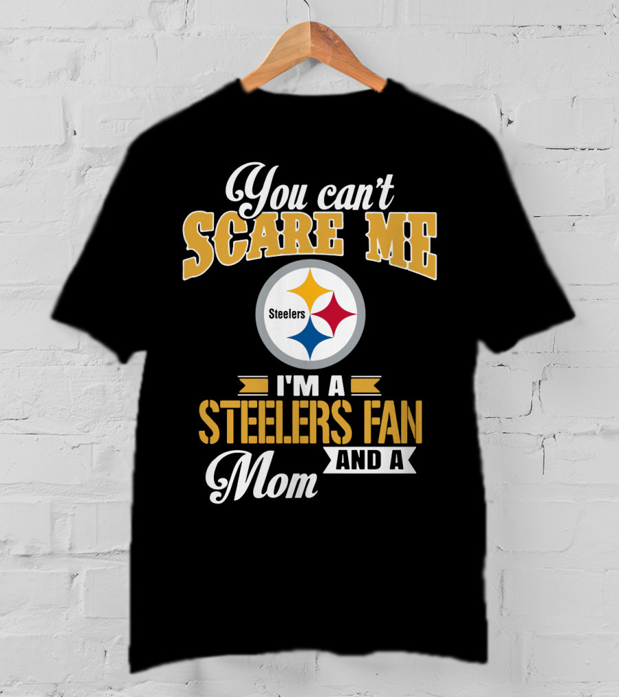 You Can’t Scare Me I’m A Steelers Fan And A Mom Pittsburgh Steelers T-Shirt