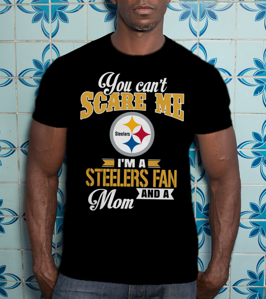 You Can’t Scare Me I’m A Steelers Fan And A Mom Pittsburgh Steelers T-Shirt