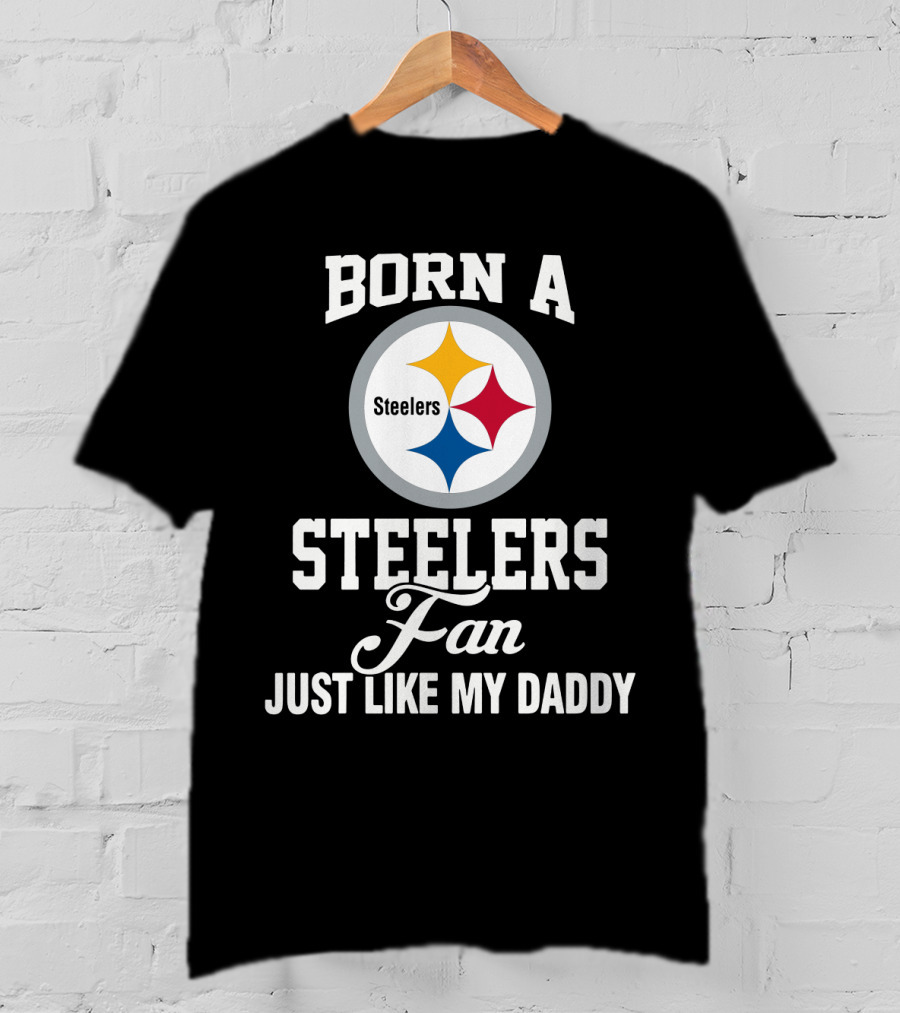 Born A Pittsburgh Steelers Fan Just Like My Daddy T-Shirt