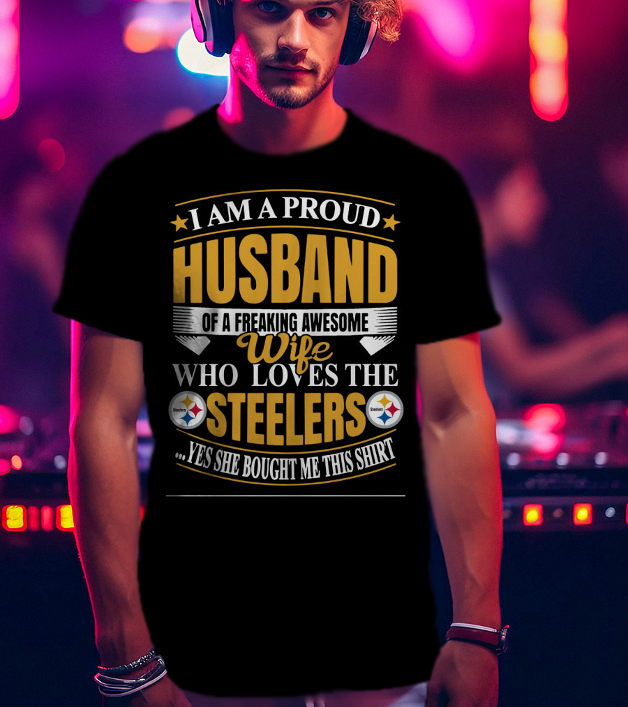 I Am A Proud Husband Of A Freaking Awesome Wife Who Loves The Steelers Yes She Bought Me This T-Shirt