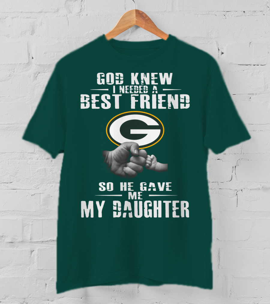God Knew I Needed A Best Friend So He Gave Me My Daughter Green Bay Packers T-Shirt