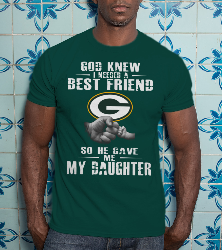 God Knew I Needed A Best Friend So He Gave Me My Daughter Green Bay Packers T-Shirt