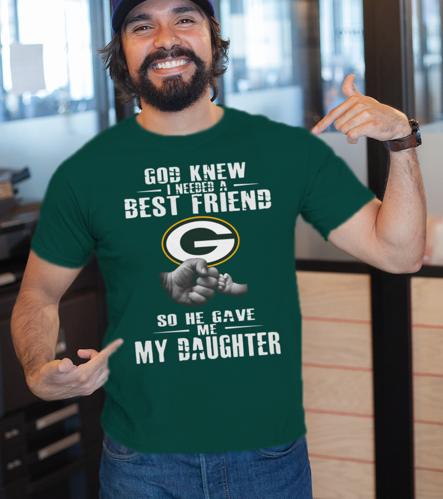 God Knew I Needed A Best Friend So He Gave Me My Daughter Green Bay Packers T-Shirt