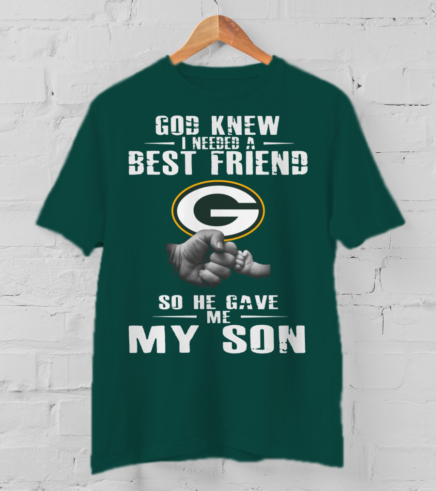 God Knew I Needed A Best Friend Green Bay Packers So He Gave Me My Son T-Shirt