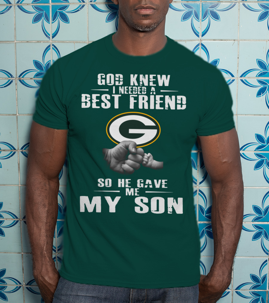 God Knew I Needed A Best Friend Green Bay Packers So He Gave Me My Son T-Shirt