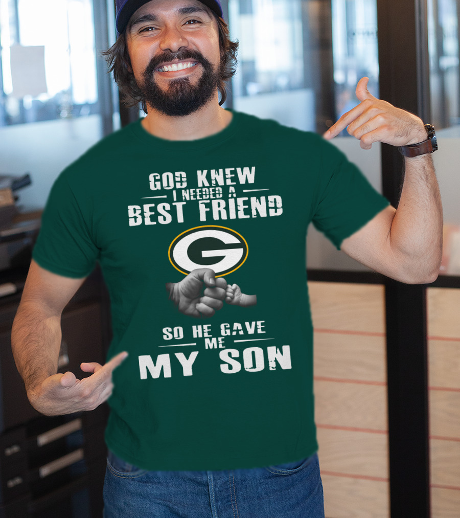 God Knew I Needed A Best Friend Green Bay Packers So He Gave Me My Son T-Shirt
