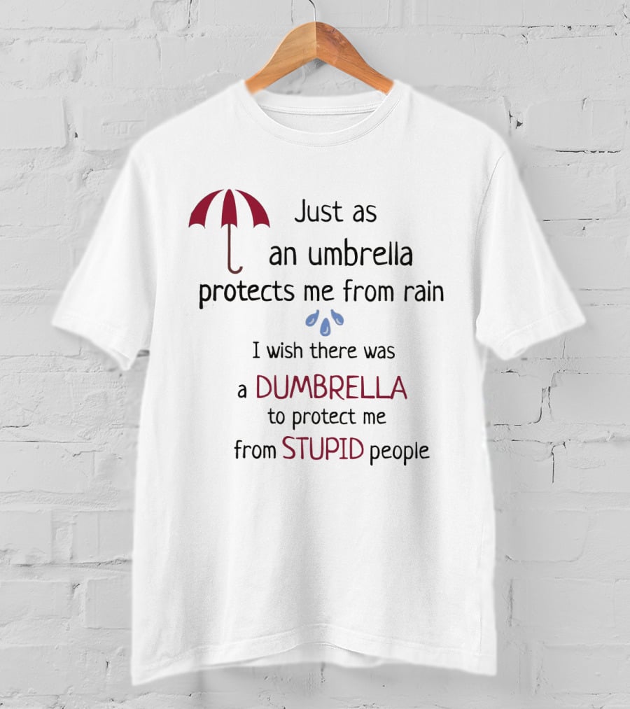 Just As An Umbrella Protects Me From Rain I Wish There Was A Dumbrella To Protect Me From Stupid People T-Shirt