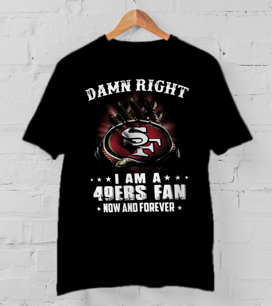 Damn Right I Am A San Francisco 49ers Fan Now And Forever SF Logo Claw Grip T-Shirt