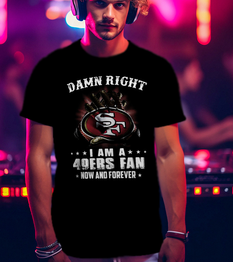 Damn Right I Am A San Francisco 49ers Fan Now And Forever SF Logo Claw Grip T-Shirt