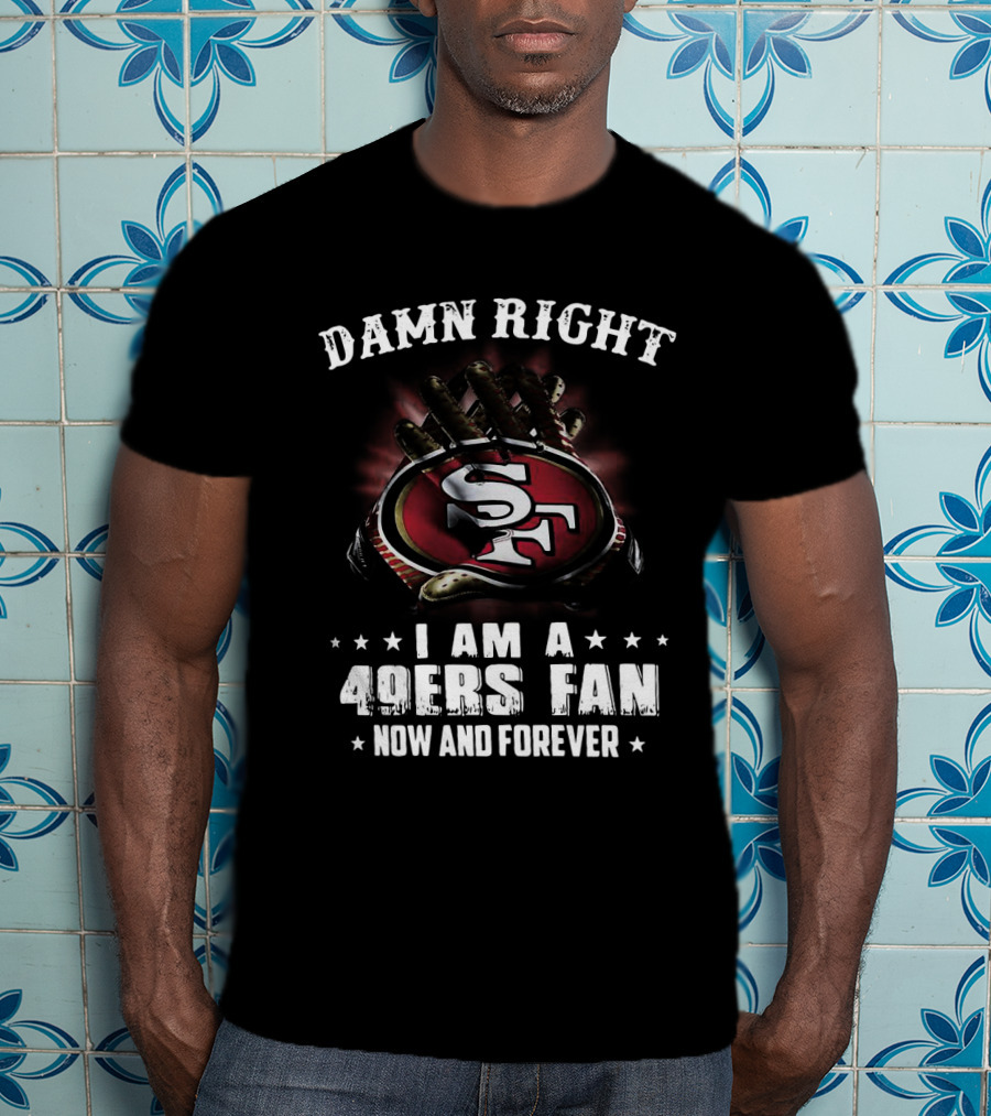 Damn Right I Am A San Francisco 49ers Fan Now And Forever SF Logo Claw Grip T-Shirt