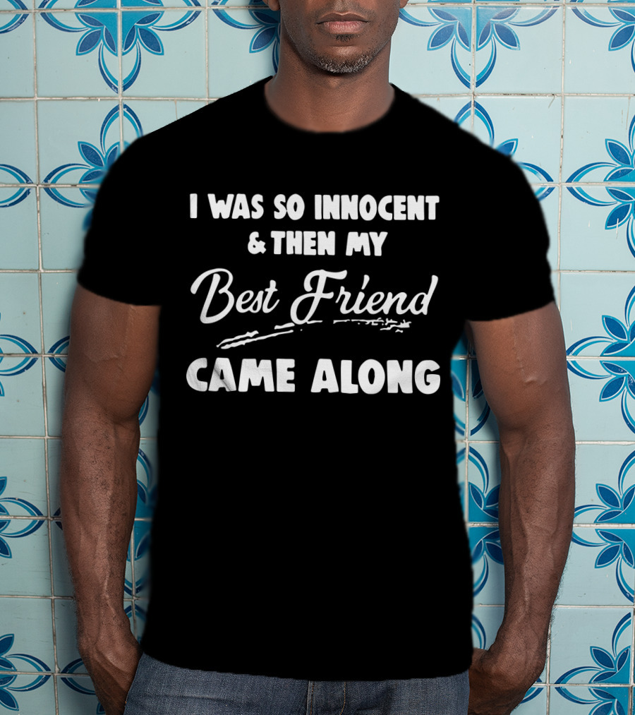 I Was So Innocent And Then My Best Friend Came Along T-Shirt