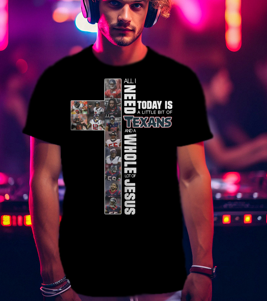 All I Need Today Is A Little Bit Of Texans And A Whole Lot Of Jesus Cross Football T-Shirt