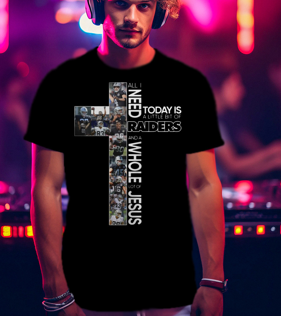 All I Need Today Is A Little Bit Of Raiders And A Whole Lot Of Jesus NFL Football Team Cross T-Shirt