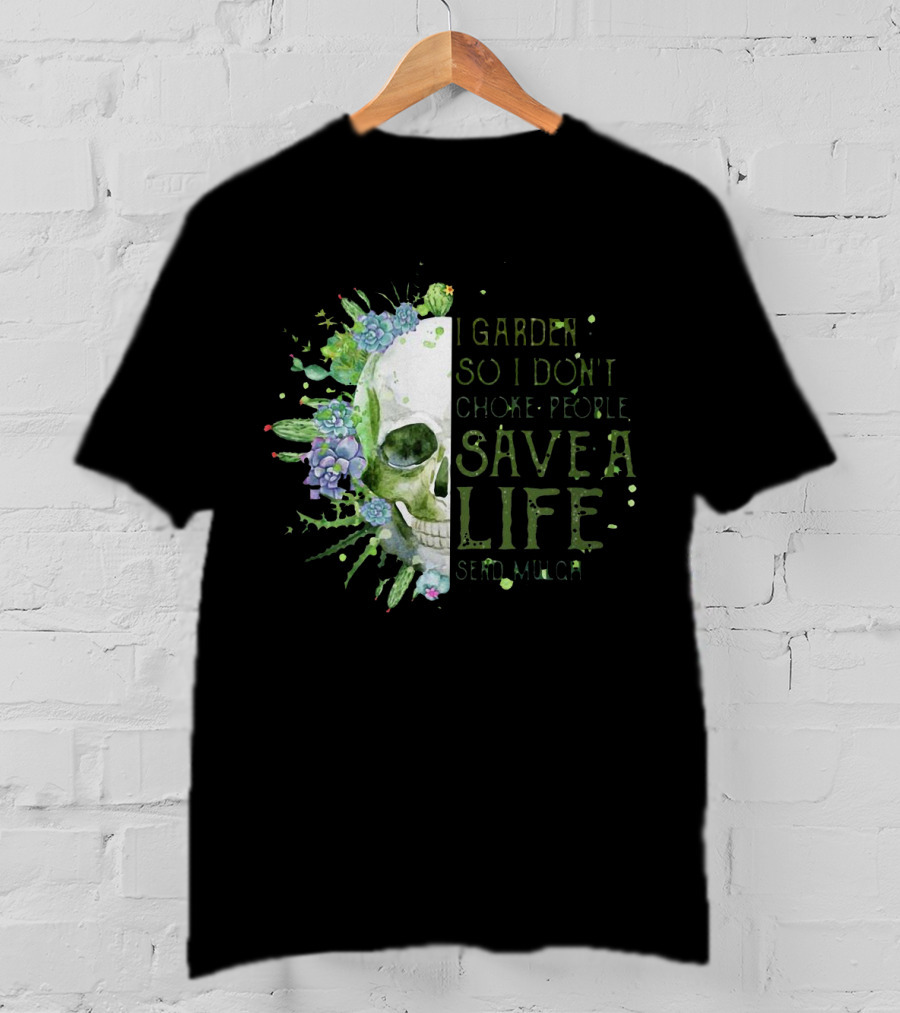 Skull I Garden So I Don't Choke People Save A Life Send Mulch Succulents And Cacti T-Shirt