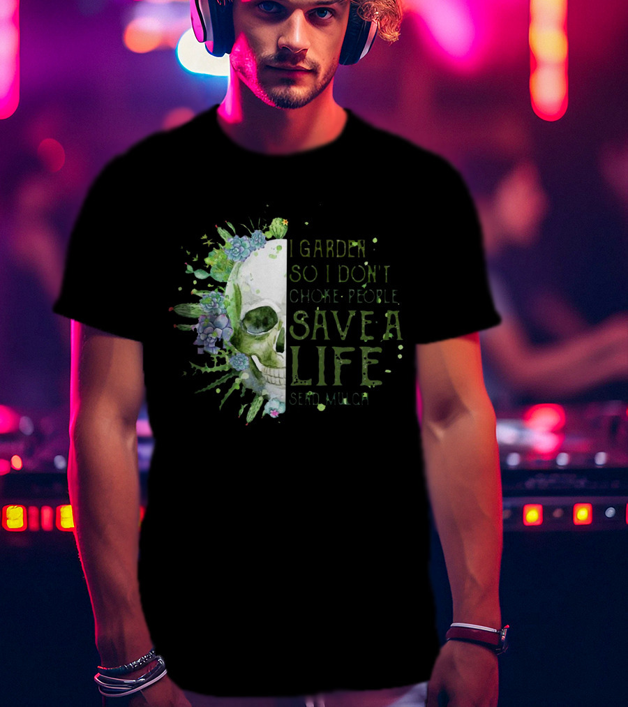 Skull I Garden So I Don't Choke People Save A Life Send Mulch Succulents And Cacti T-Shirt