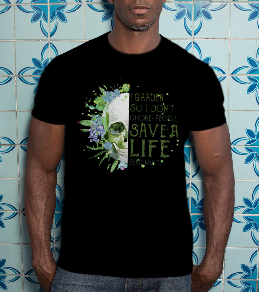 Skull I Garden So I Don't Choke People Save A Life Send Mulch Succulents And Cacti T-Shirt