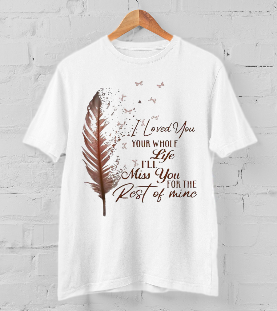 I Loved You Your Whole Life I'll Miss You For The Rest Of Mine Feather And Birds T-Shirt