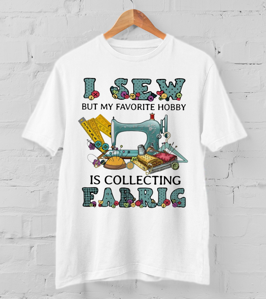 I Sew But My Favorite Hobby Is Collecting Fabric Sewing Machine Buttons Rulers Threads Needles T-Shirt