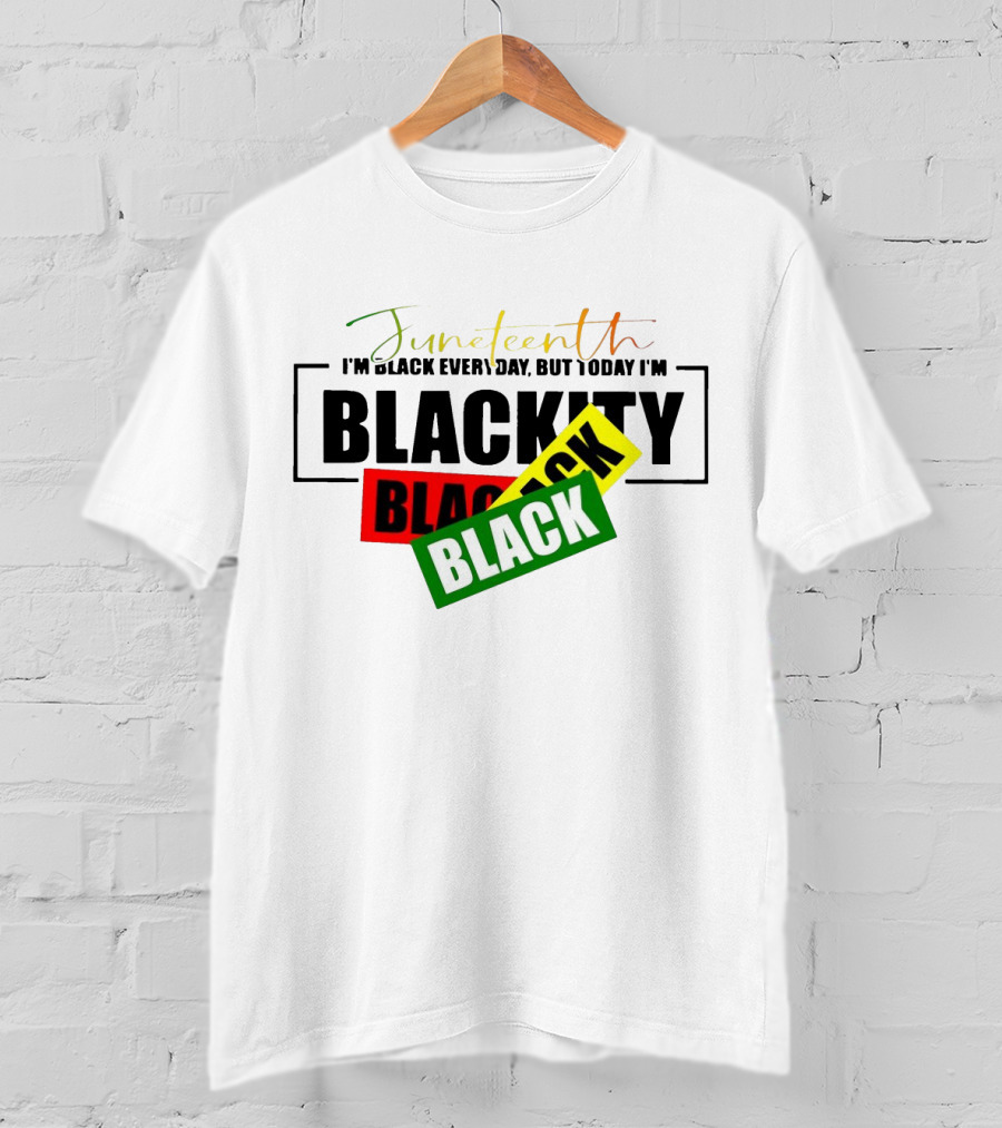 Juneteenth I'm Black Every Day But Today I'm Blackity Black Black T-Shirt