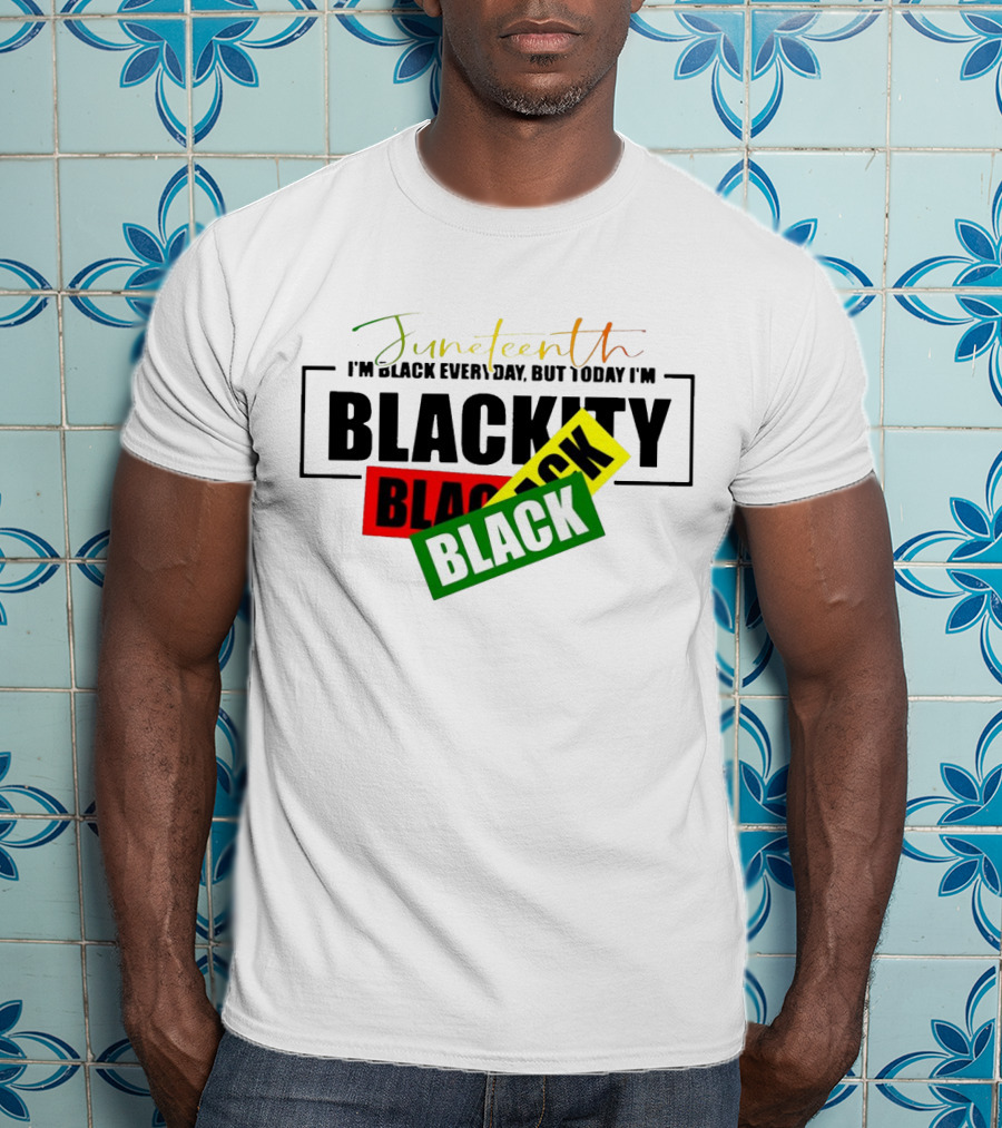 Juneteenth I'm Black Every Day But Today I'm Blackity Black Black T-Shirt