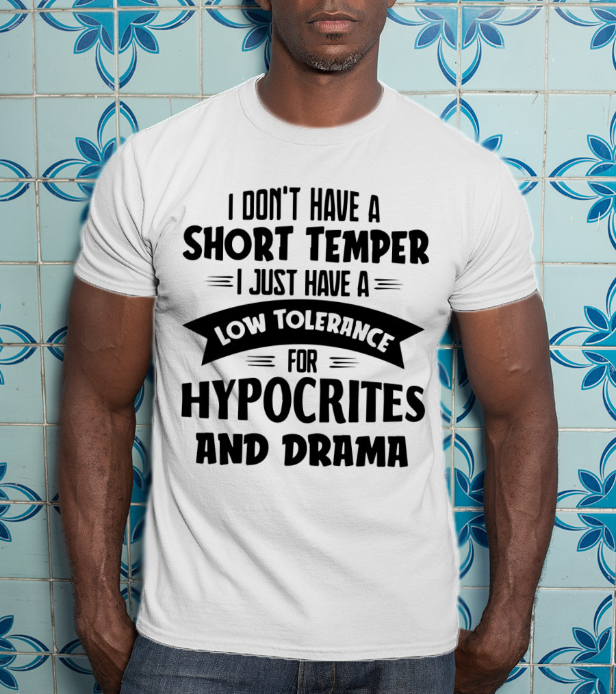 I Don't Have A Short Temper I Just Have A Low Tolerance For Hypocrites And Drama T-Shirt