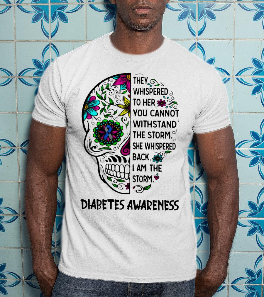 Diabetes Awareness Sugar Skull They Whispered To Her You Cannot Withstand The Storm She Whispered Back I Am The Storm T-Shirt