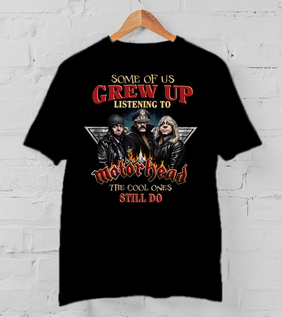 Some Of Us Grew Up Listening To Motörhead The Cool Ones Still Do T-Shirt