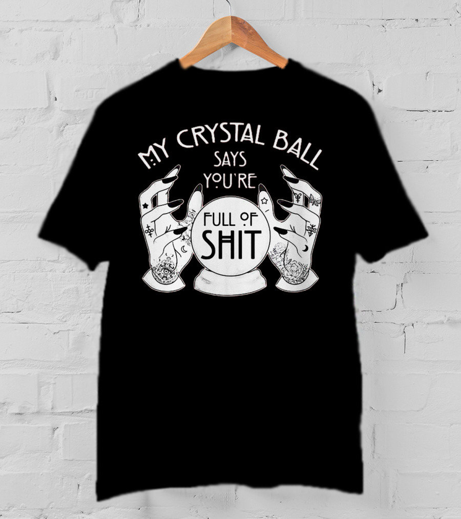 My Crystal Ball Says You're Full Of Shit With Mystical Hands T-Shirt