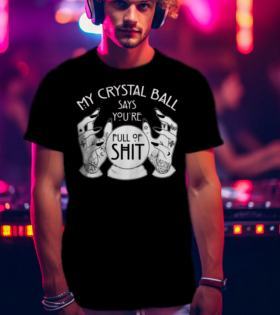 My Crystal Ball Says You're Full Of Shit With Mystical Hands T-Shirt