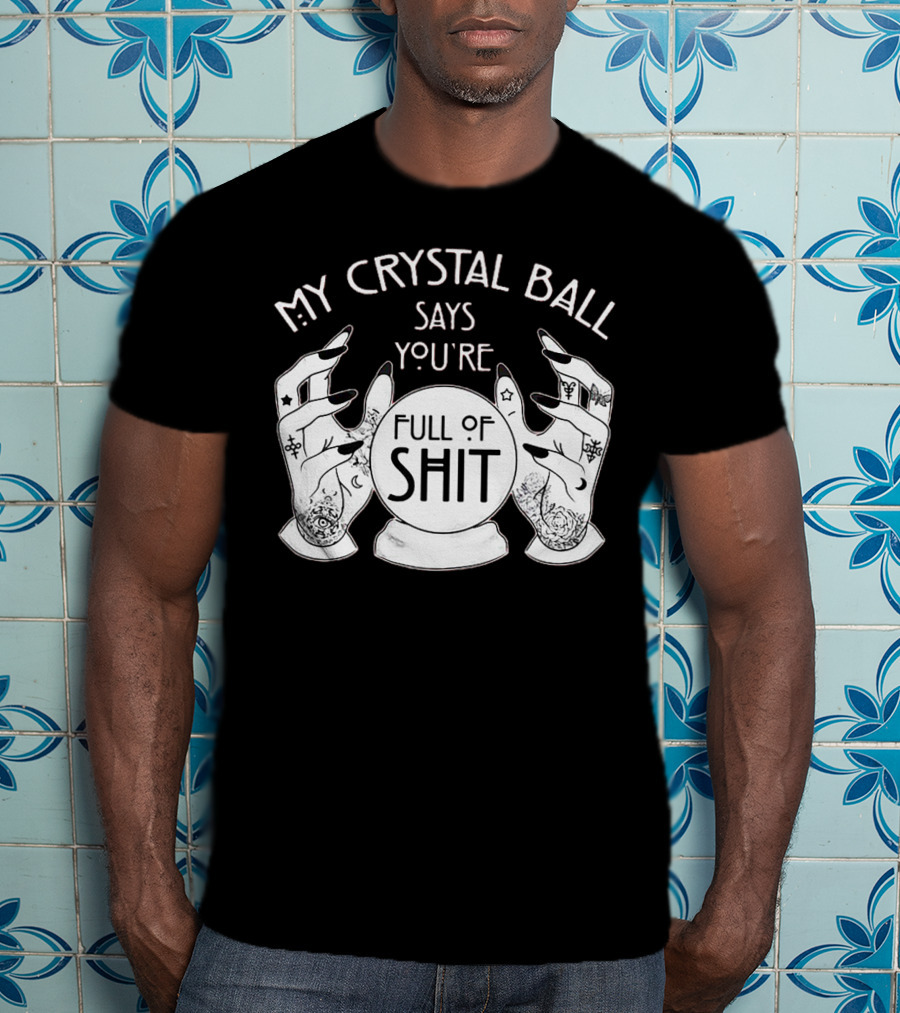 My Crystal Ball Says You're Full Of Shit With Mystical Hands T-Shirt
