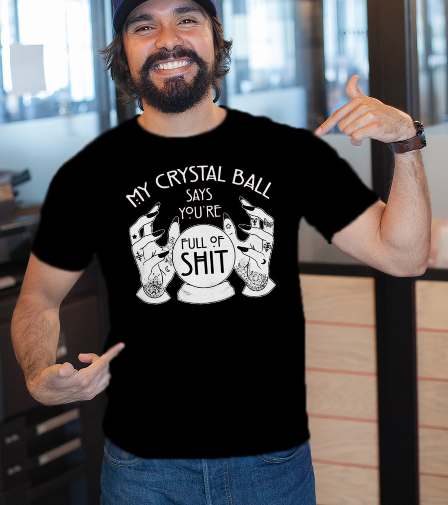 My Crystal Ball Says You're Full Of Shit With Mystical Hands T-Shirt