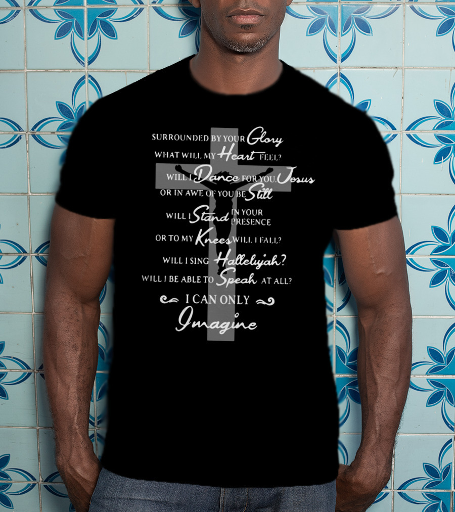 Mercyme Surrounded By Your Glory Heart Dance For You Jesus Stand Knees Hallelujah Speak I Can Only Imagine T-Shirt