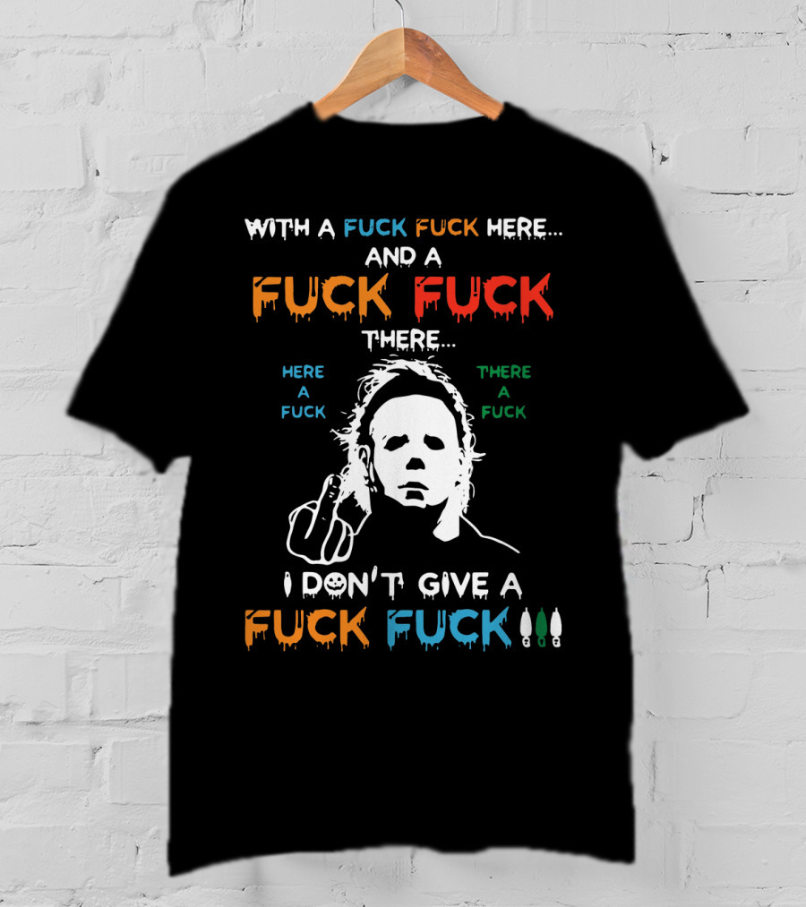 Michael Myers I Don't Give A Fuck With A Fuck Here And A Fuck There T-Shirt