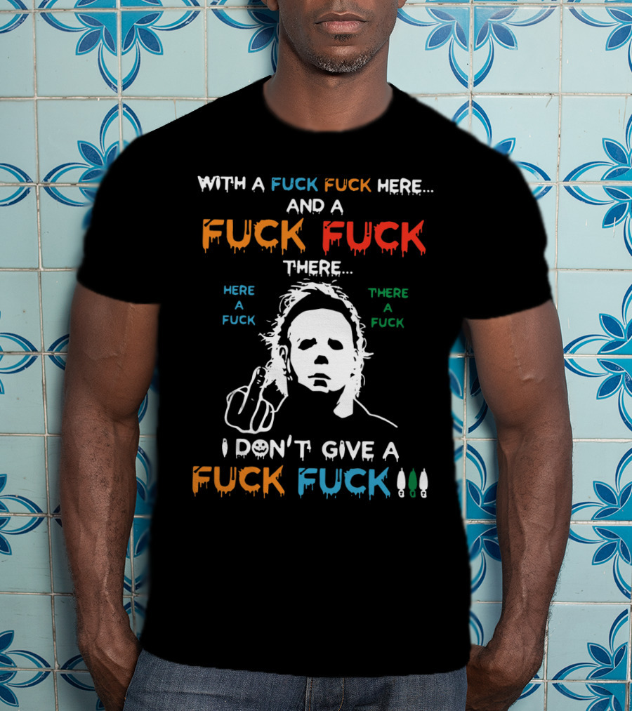Michael Myers I Don't Give A Fuck With A Fuck Here And A Fuck There T-Shirt