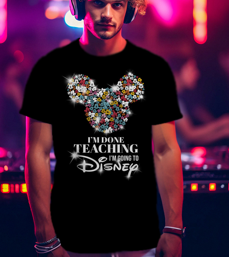 I'm Done Teaching I'm Going To Disney Mickey Mouse Ear T-Shirt