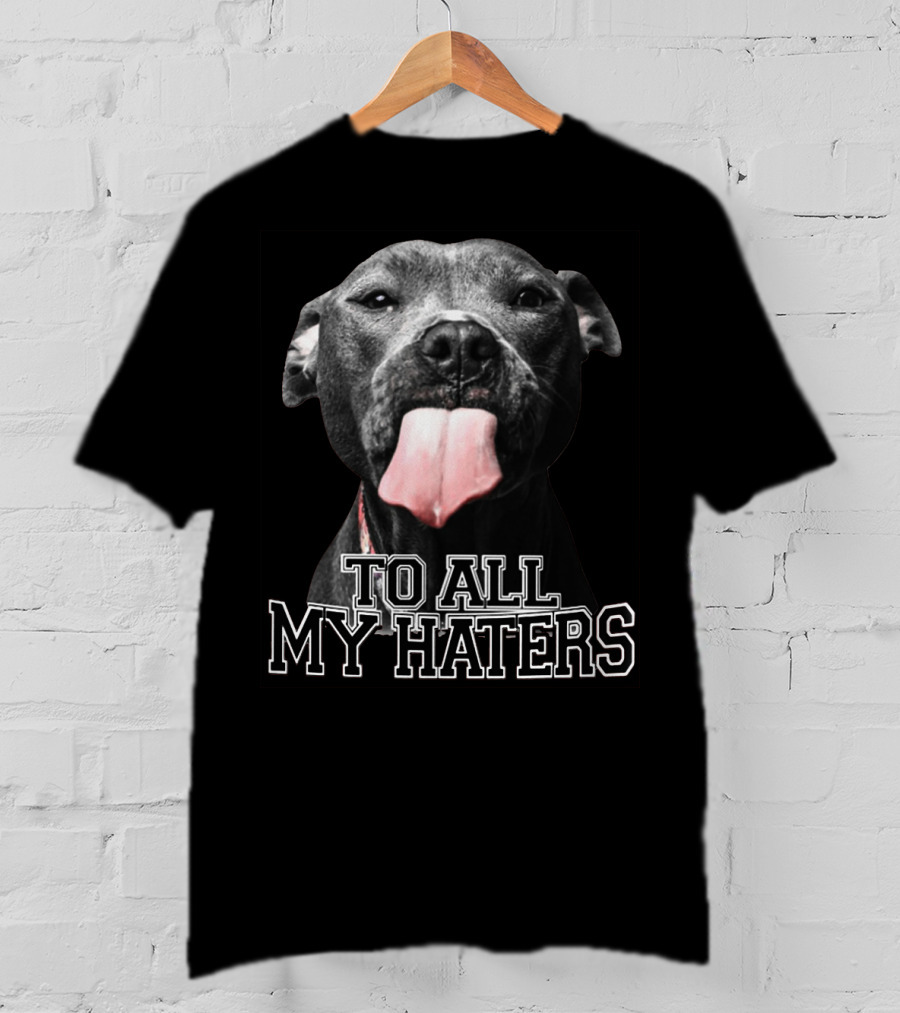 To All My Haters Pitbull Tongue Out Playful Defiance T-Shirt