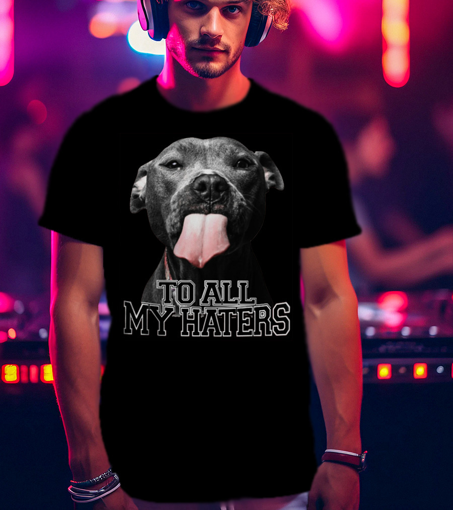 To All My Haters Pitbull Tongue Out Playful Defiance T-Shirt