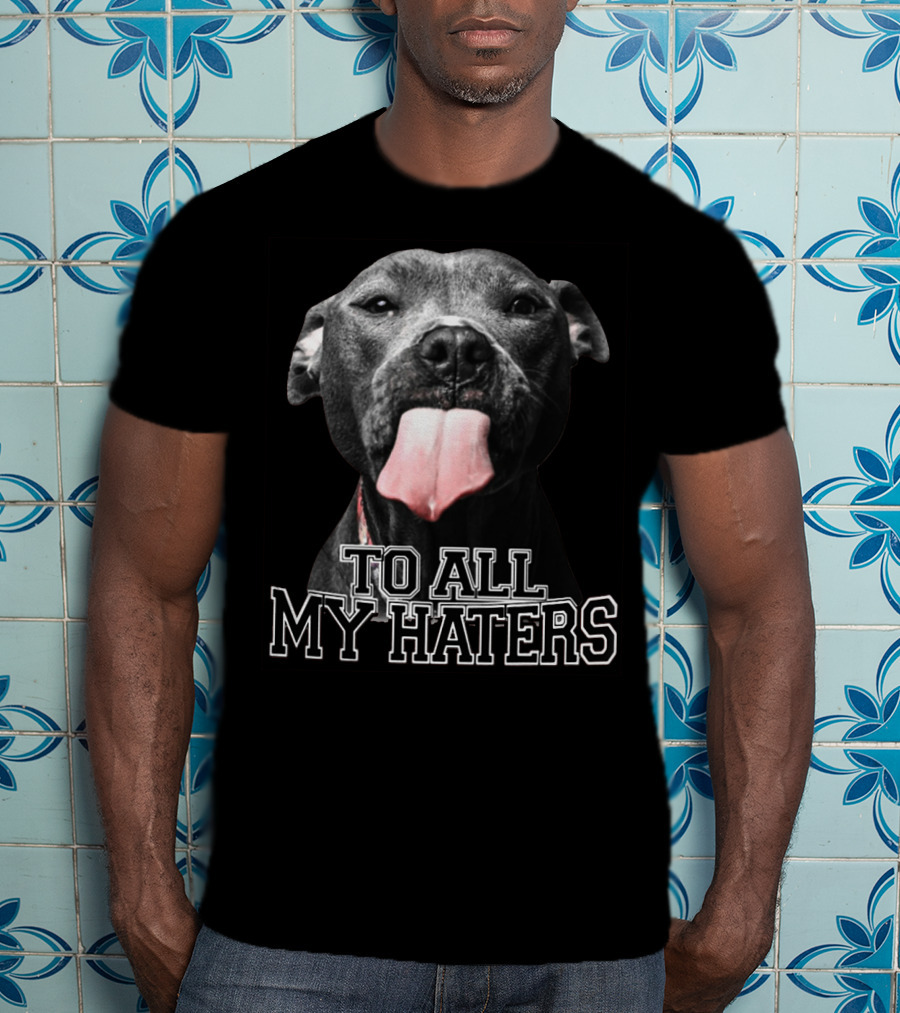 To All My Haters Pitbull Tongue Out Playful Defiance T-Shirt