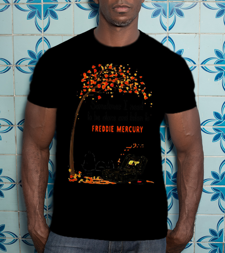 Sometimes I Need To Be Alone And Listen To Freddie Mercury T-Shirt