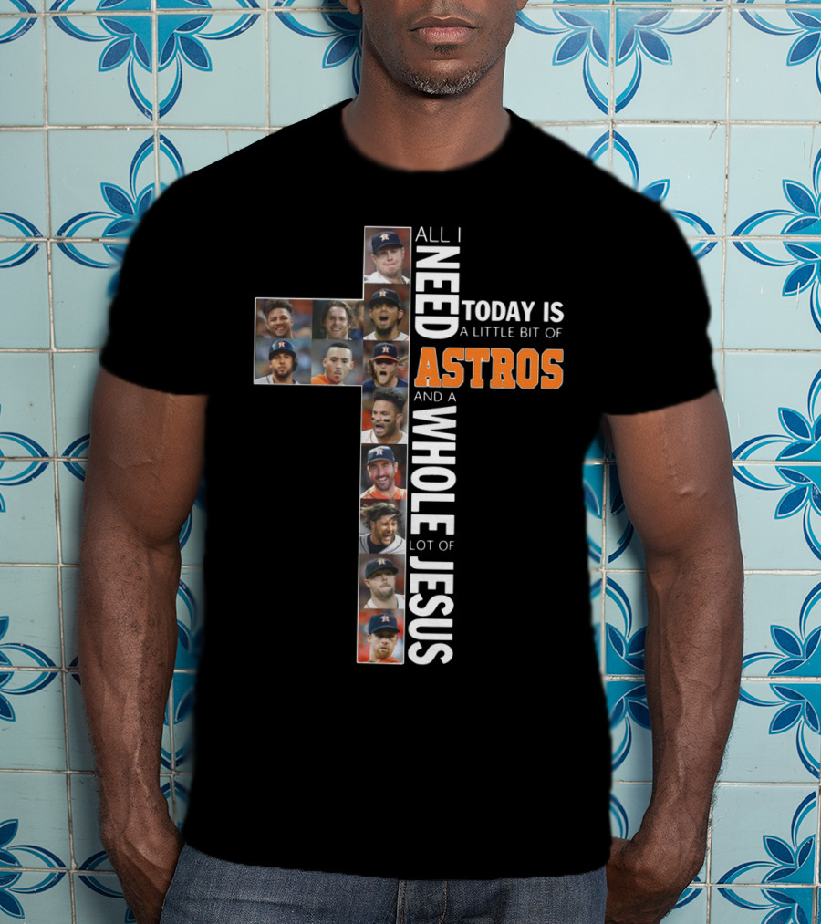 All I Need Today Is A Little Bit Of Astros And A Whole Lot Of Jesus Cross Players T-Shirt
