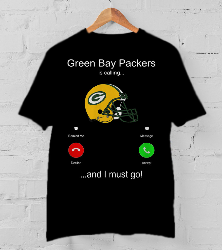 Green Bay Packers Is Calling Accept Decline Remind Me Message And I Must Go T-Shirt