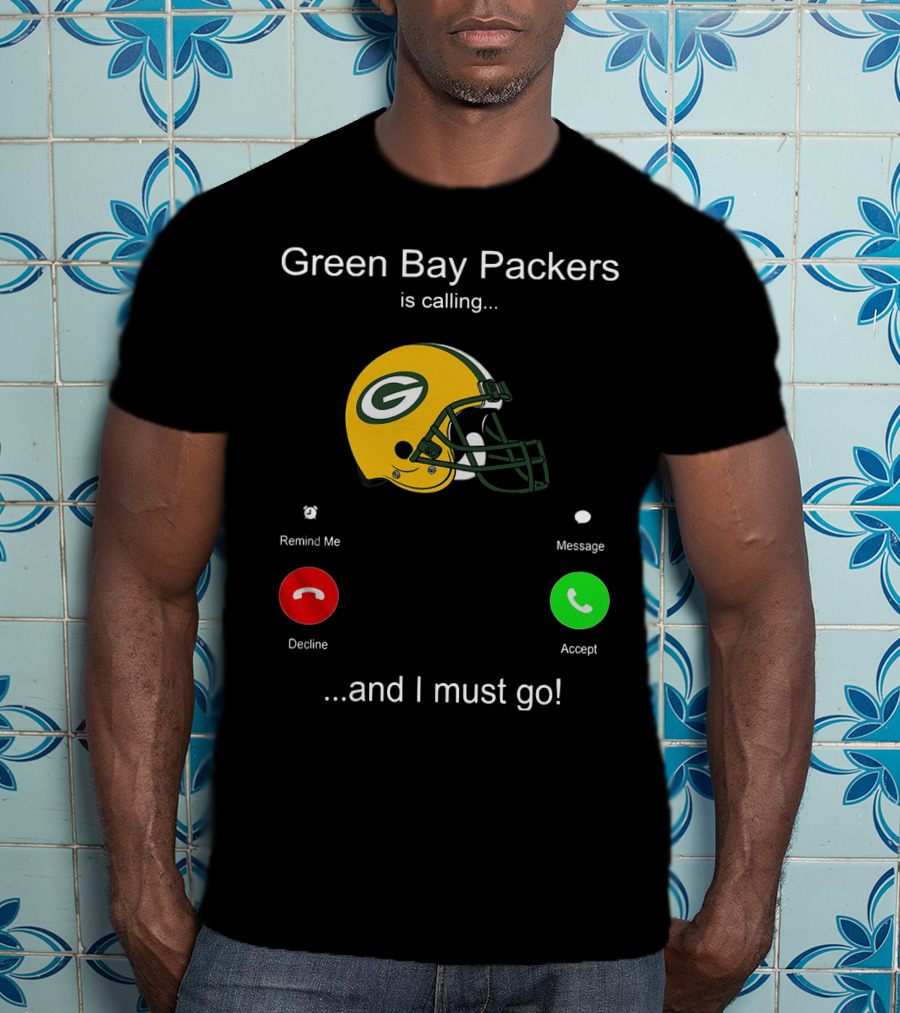 Green Bay Packers Is Calling Accept Decline Remind Me Message And I Must Go T-Shirt