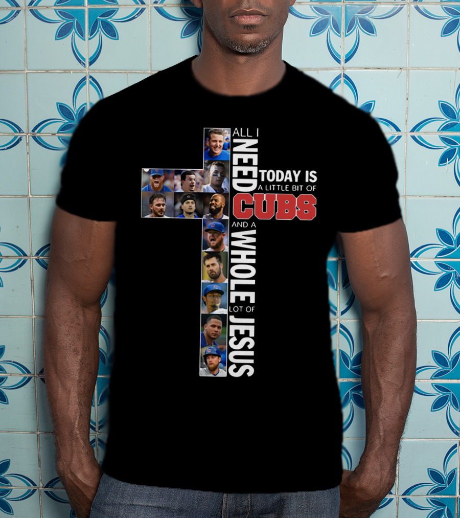 All I Need Today Is A Little Bit Of Cubs And A Whole Lot Of Jesus Cross Shape With Player Photos T-Shirt