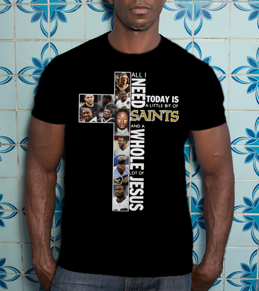 All I Need Today Is A Little Bit Of Saints And A Whole Lot Of Jesus Nfl Cross Collage T-Shirt