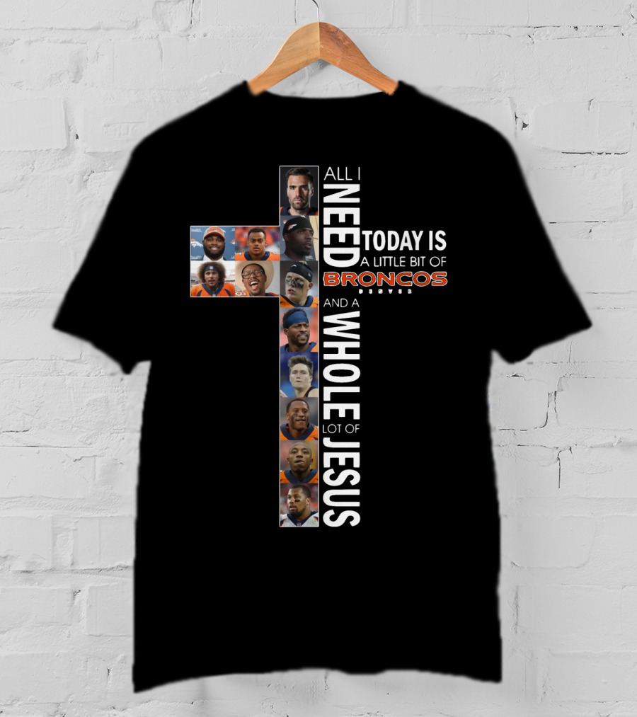 All I Need Today Is A Little Bit Of Broncos And A Whole Lot Of Jesus T-Shirt