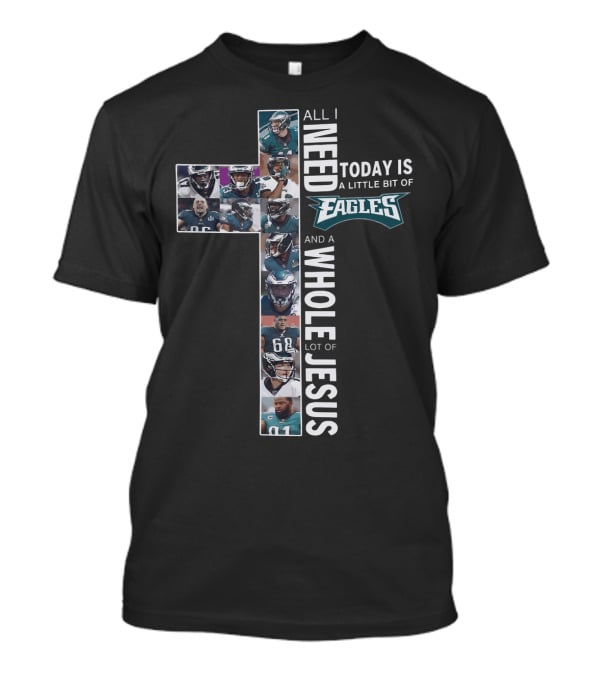 All I Need Today Is A Little Bit Of Eagles And A Whole Lot Of Jesus Cross Shape With Football Players T-Shirt