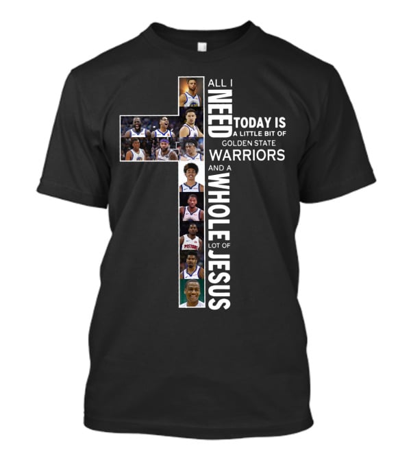 All I Need Today Is A Little Bit Of Golden State Warriors And A Whole Lot Of Jesus Edit Featuring Basketball Athletes And Religious Theme T-Shirt